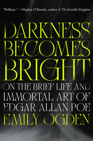 Darkness Becomes Bright (On the Brief Life and Immortal Art of Edgar Allan Poe) by Emily Ogden, 9780593832509