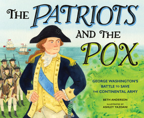 The Patriots and the Pox (George Washington's Battle to Save the Continental Army) by Beth Anderson, Ashley Yazdani, 9781662681240