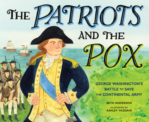 The Patriots and the Pox (George Washington's Battle to Save the Continental Army) by Beth Anderson, Ashley Yazdani, 9781662681240