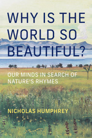 Why Is the World So Beautiful? (Our Minds in Search of Nature's Rhymes) by Nicholas Humphrey, 9780262056588