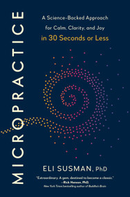 Micropractice (A Science-Backed Approach for Calm, Clarity, and Joy in 30 Seconds or Less) by Eli Susman, PhD, 9798217180103