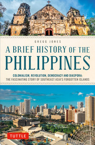 A Brief History of the Philippines (Colonialism, Revolution, Democracy and Diaspora: The Fascinating Story of Southeast Asia's Forgotten Islands) by Gregg Jones, 9780804857420