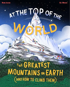 At the Top of the World (The Greatest Mountains on Earth (and How to Climb Them)) by Robin Jacobs, Ed J Brown, 9781800660472