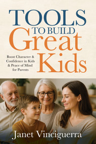 TOOLS TO BUILD GREAT Kids (Boost Character & Confidence in Kids & Peace of Mind for Parents) by Janet Vinciguerra, 9781636988139