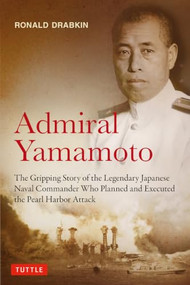 Admiral Yamamoto (The Gripping Story of the Legendary Japanese Naval Commander Who Planned and Executed the Pearl Harbor Attack) by Ronald Drabkin, 9784805320273