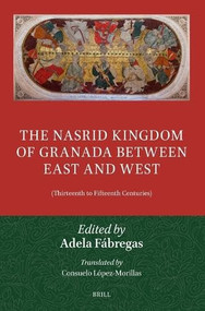 The Nasrid Kingdom of Granada between East and West ((Thirteenth to Fifteenth Centuries)) by Consuelo López-Morillas, Adela Fábregas, 9789004760851