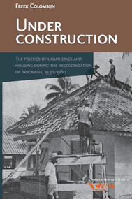 Under Construction (The Politics of Urban Space and Housing during the Decolonization of Indonesia, 1930-1960) by Martine Barwegen, Freek Colombijn, 9789067182911