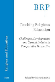 Teaching Religious Education (Challenges, Developments and Current Debates in Comparative Perspective) by Maria Lucenti, 9789004726567