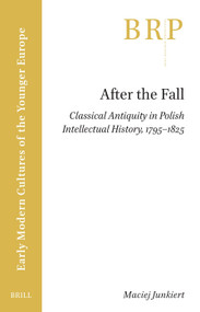 After the Fall (Classical Antiquity in Polish Intellectual History, 1795-1825) by Maciej Junkiert, 9789004692886