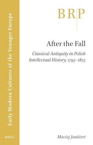 After the Fall (Classical Antiquity in Polish Intellectual History, 1795-1825) by Maciej Junkiert, 9789004692886