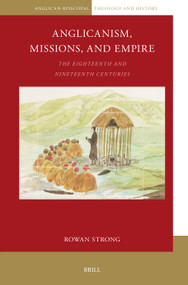 Anglicanism, Missions and Empire (The Eighteenth and Nineteenth Centuries) by Rowan Strong, 9789004727472