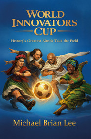 World Innovators Cup (History's Greatest Minds Take the Field) by Michael Brian Lee, 9798895740118