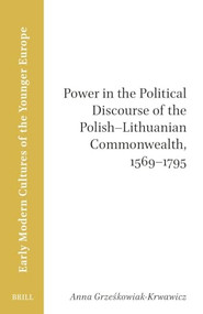 Power in the Political Discourse of the Polish-Lithuanian Commonwealth, 1569-1795 by Daniel Sax, Anna Grzeskowiak-Krwawicz, 9789004733312