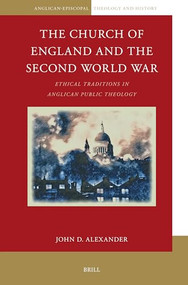 The Church of England and the Second World War (Ethical Traditions in Anglican Public Theology) by John D. Alexander, 9789004737648