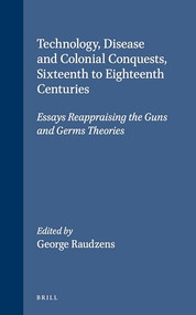 Technology, Disease and Colonial Conquests, Sixteenth to Eighteenth Centuries (Essays Reappraising the Guns and Germs Theories) by George Raudzens, 9780391042063