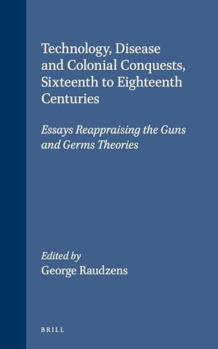 Technology, Disease and Colonial Conquests, Sixteenth to Eighteenth Centuries (Essays Reappraising the Guns and Germs Theories) by George Raudzens, 9780391042063