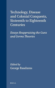 Technology, Disease and Colonial Conquests, Sixteenth to Eighteenth Centuries (Essays Reappraising the Guns and Germs Theories) by George Raudzens, 9780391042063