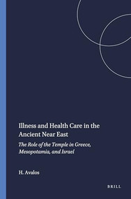 Illness and Health Care in the Ancient Near East (The Role of the Temple in Greece, Mesopotamia, and Israel) by Hector Avalos, 9780788500985