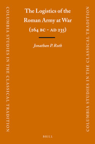 The Logistics of the Roman Army at War (264 B.C. - A.D.235) by Jonathan Roth, 9789004225473