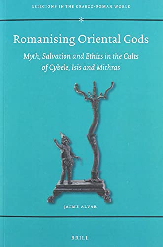 Romanising Oriental Gods (Myth, Salvation and Ethics in the Cults of Cybele, Isis and Mithras) by Jaime Alvar, 9789004464186