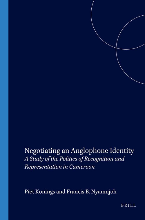Negotiating an Anglophone Identity (A Study of the Politics of Recognition and Representation in Cameroon) by Piet Konings, Francis B. Nyamnjoh, 9789004132955