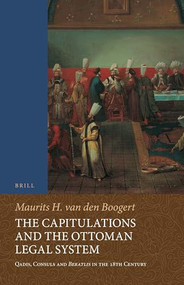 The Capitulations and the Ottoman Legal System (Qadis, Consuls and Beratlıs in the 18th Century) by Maurits van den Boogert, 9789004428621