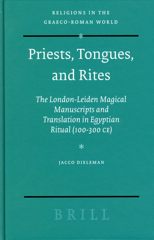 Priests, Tongues, and Rites (The London-Leiden Magical Manuscripts and Translation in Egyptian Ritual (100-300 CE)) by Jacco Dieleman, 9789004464179