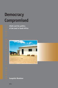 Democracy Compromised (Chiefs and the politics of the land in South Africa) by Lungisile Ntsebeza, 9789004144828