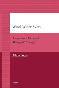 Wind, Water, Work (Ancient and Medieval Milling Technology) by Adam Lucas, 9789004205932