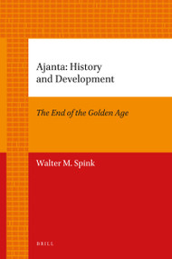 Ajanta: History and Development (Volume 1: The End of the Golden Age) by Walter Spink, 9789004205710