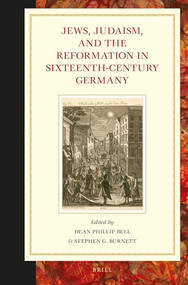 Jews, Judaism, and the Reformation in Sixteenth-Century Germany by Dean Phillip Bell, Stephen G. Burnett, 9789004316287