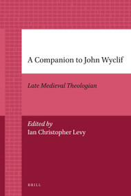 A Companion to John Wyclif (Late Medieval Theologian) by Ian Levy, 9789004205741