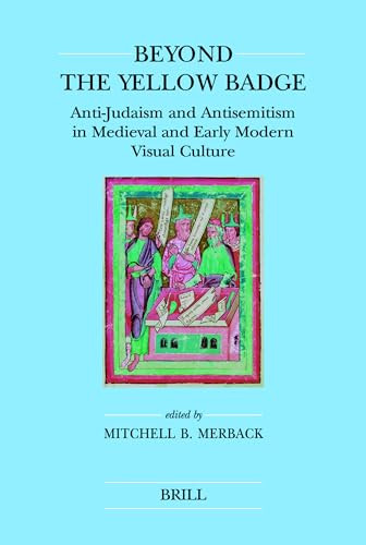 Beyond the Yellow Badge (Anti-Judaism and Antisemitism in Medieval and Early Modern Visual Culture) by Mitchell Merback, 9789004201026