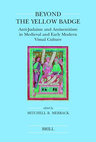 Beyond the Yellow Badge (Anti-Judaism and Antisemitism in Medieval and Early Modern Visual Culture) by Mitchell Merback, 9789004201026