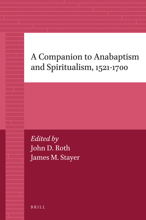 A Companion to Anabaptism and Spiritualism, 1521-1700 by James Stayer, John Roth, 9789004205833