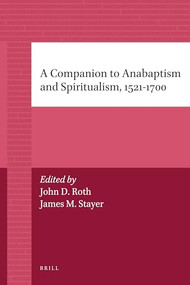 A Companion to Anabaptism and Spiritualism, 1521-1700 by James Stayer, John Roth, 9789004205833