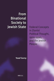 From Binational Society to Jewish State (Federal Concepts in Zionist Political Thought, 1920-1990, and the Jewish People) by Yosef Gorny, 9789004194014