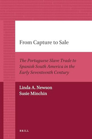 From Capture to Sale (The Portuguese Slave Trade to Spanish South America in the Early Seventeenth Century) by Linda Newson, Susie Minchin, 9789004205659