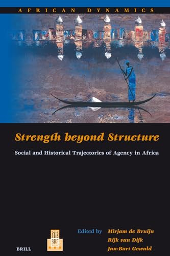 Strength beyond Structure (Social and Historical Trajectories of Agency in Africa) by Mirjam de Bruijn, Jan-Bart Gewald, Rijk van Dijk, 9789004156968