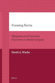 Framing Iberia (Maqāmāt and Frametale Narratives in Medieval Spain) by David Wacks, 9789004205895