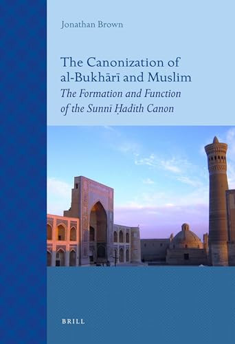 The Canonization of al-Bukhārī and Muslim (The Formation and Function of the Sunnī Ḥadīth Canon) by Jonathan Brown, 9789004211520
