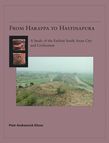 From Harappa to Hastinapura (A Study of the Earliest South Asian City and Civilization) by Piotr Eltsov, 9789004160606