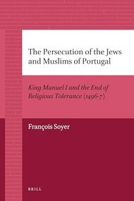 The Persecution of the Jews and Muslims of Portugal (King Manuel I and the End of Religious Tolerance (1496-7)) by François Soyer, 9789004205925