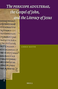 The Pericope Adulterae, the Gospel of John, and the Literacy of Jesus by Chris Keith, 9789004269712