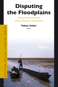 Disputing the Floodplains (Institutional Change and the Politics of Resource Management in African Wetlands) by Tobias Haller, 9789004185326