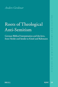 Roots of Theological Anti-Semitism (paperback) (German Biblical Interpretation and the Jews, from Herder and Semler to Kittel and Bultmann) by Anders Gerdmar, 9789004186217