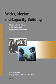 Bricks, Mortar and Capacity Building (A Socio-Cultural History of SNV Netherlands Development Organisation) by Inge Brinkman, 9789004187412
