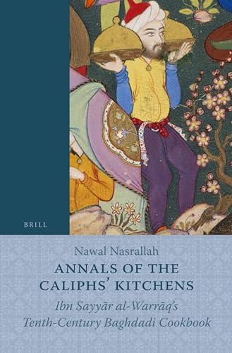 Annals of the Caliphs' Kitchens (Ibn Sayyār al-Warrāq's Tenth-Century Baghdadi Cookbook) by Nawal Nasrallah, 9789004188112