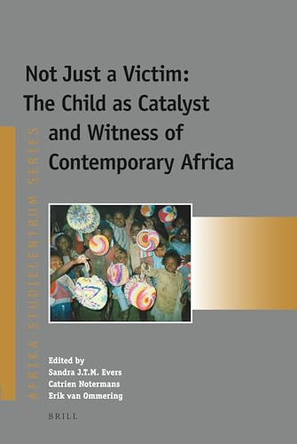 Not Just a Victim: The Child as Catalyst and Witness of Contemporary Africa by Sandra Evers, Catrien Notermans, Erik van Ommering, 9789004204003