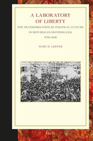 A Laboratory of Liberty (The Transformation of Political Culture in Republican Switzerland, 1750-1848) by Marc Lerner, 9789004280939